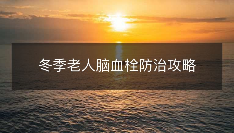 冬季老人脑血栓防治攻略 冬季老人脑血栓防治攻略
